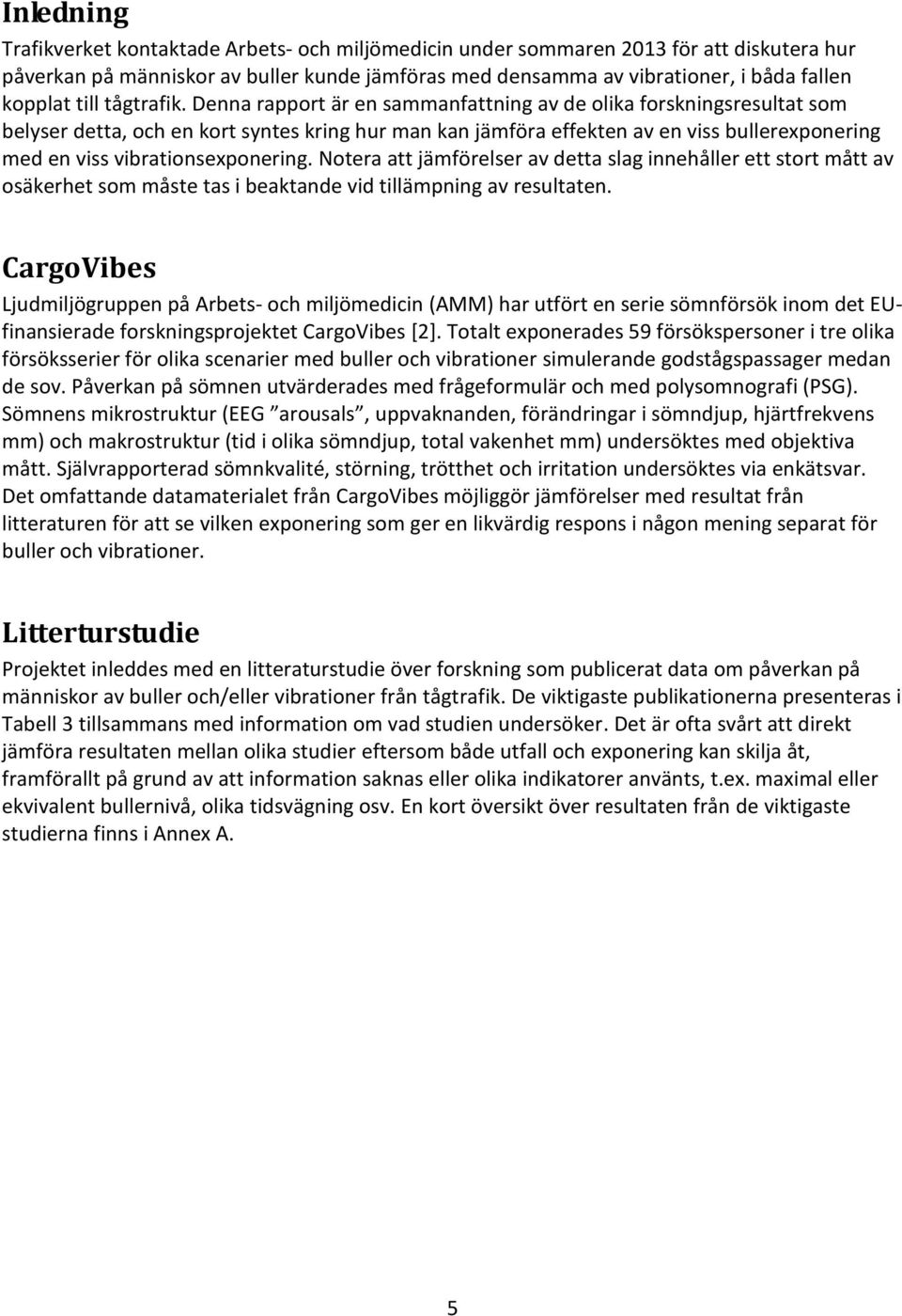 Denna rapport är en sammanfattning av de olika forskningsresultat som belyser detta, och en kort syntes kring hur man kan jämföra effekten av en viss bullerexponering med en viss vibrationsexponering.