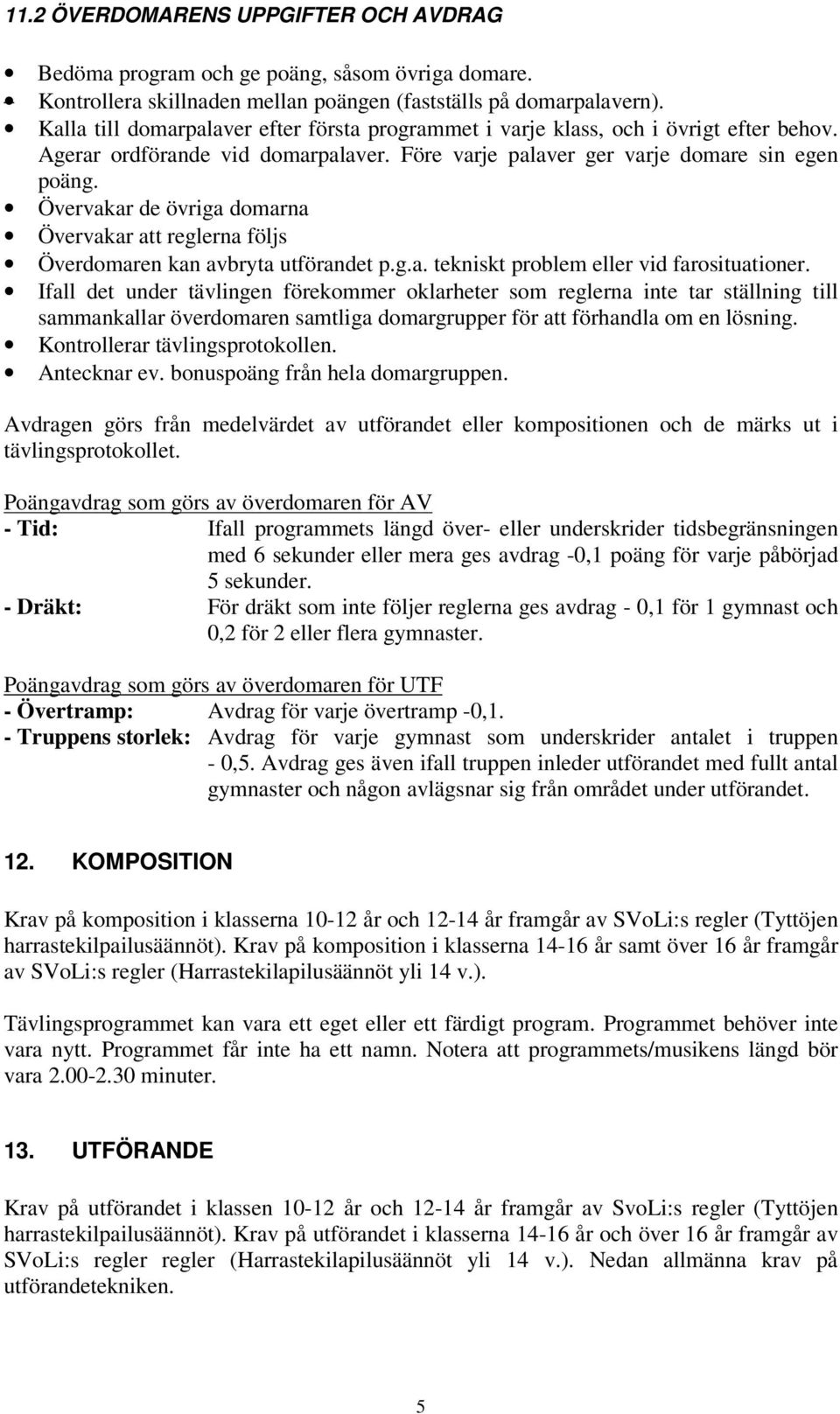 Övervakar de övriga domarna Övervakar att reglerna följs Överdomaren kan avbryta utförandet p.g.a. tekniskt problem eller vid farosituationer.