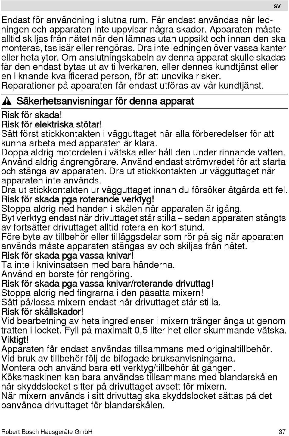 Om anslutningskabeln av denna apparat skulle skadas får den endast bytas ut av tillverkaren, eller dennes kundtjänst eller en liknande kvalificerad person, för att undvika risker.