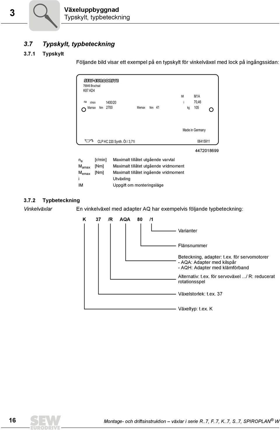 1 Typskylt Följande bild visar ett exempel på en typskylt för vinkelväxel med lock på ingångssidan: 76646 Bruchsal K87 AD4 na r/min 1400/20 Mamax Nm 2700 Memax Nm 41 IM i kg M1A 70,46 105 Made in