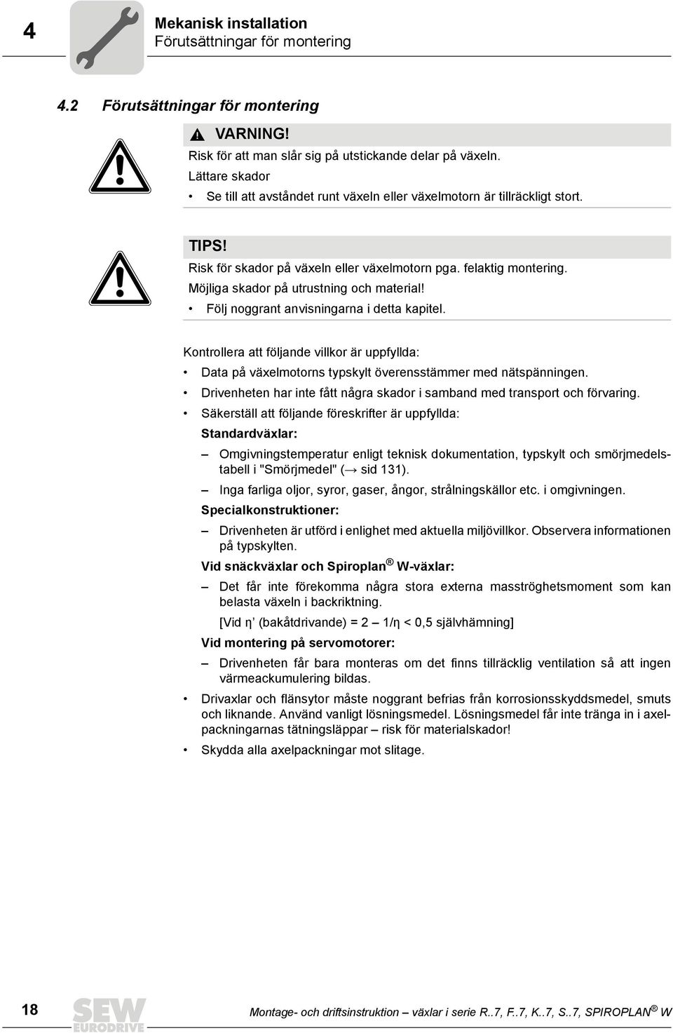 Möjliga skador på utrustning och material! Följ noggrant anvisningarna i detta kapitel. Kontrollera att följande villkor är uppfyllda: Data på växelmotorns typskylt överensstämmer med nätspänningen.