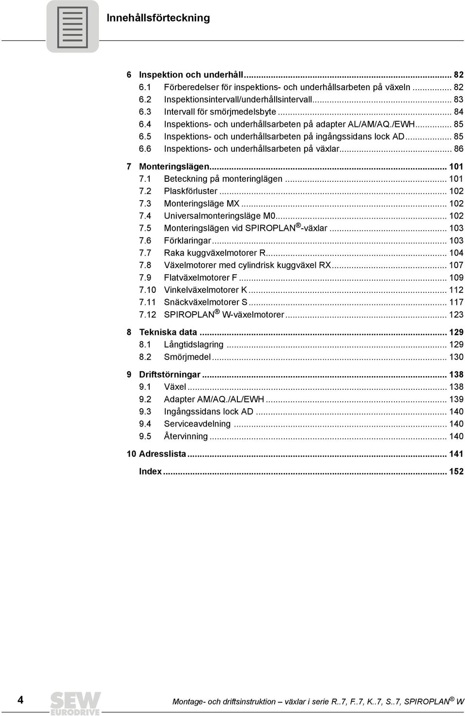 .. 86 7 Monteringslägen... 101 7.1 Beteckning på monteringlägen... 101 7.2 Plaskförluster... 102 7.3 Monteringsläge MX... 102 7.4 Universalmonteringsläge M0... 102 7.5 Monteringslägen vid SPIROPLAN -växlar.