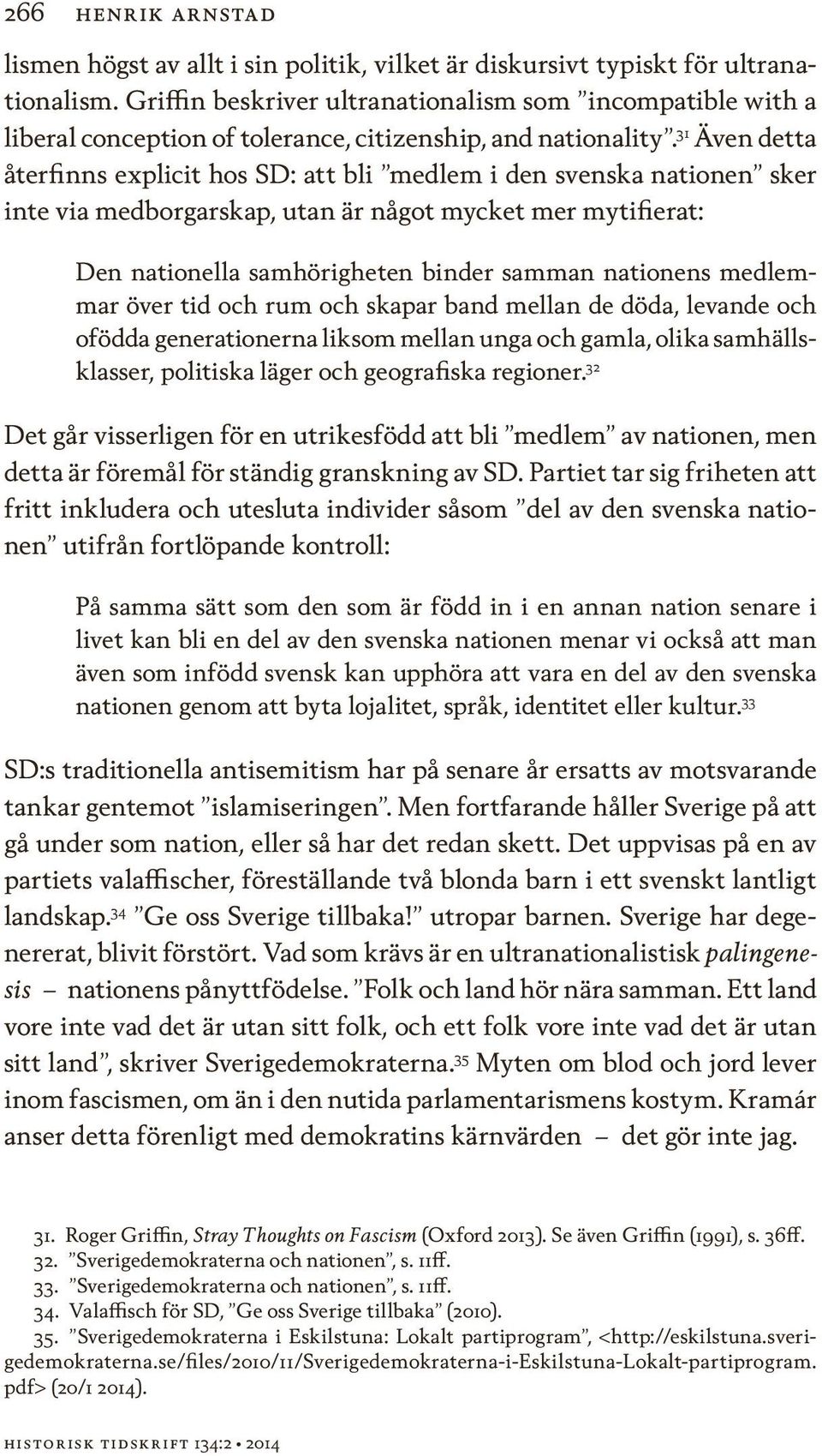 31 Även detta återfinns explicit hos SD: att bli medlem i den svenska nationen sker inte via medborgarskap, utan är något mycket mer mytifierat: Den nationella samhörigheten binder samman nationens