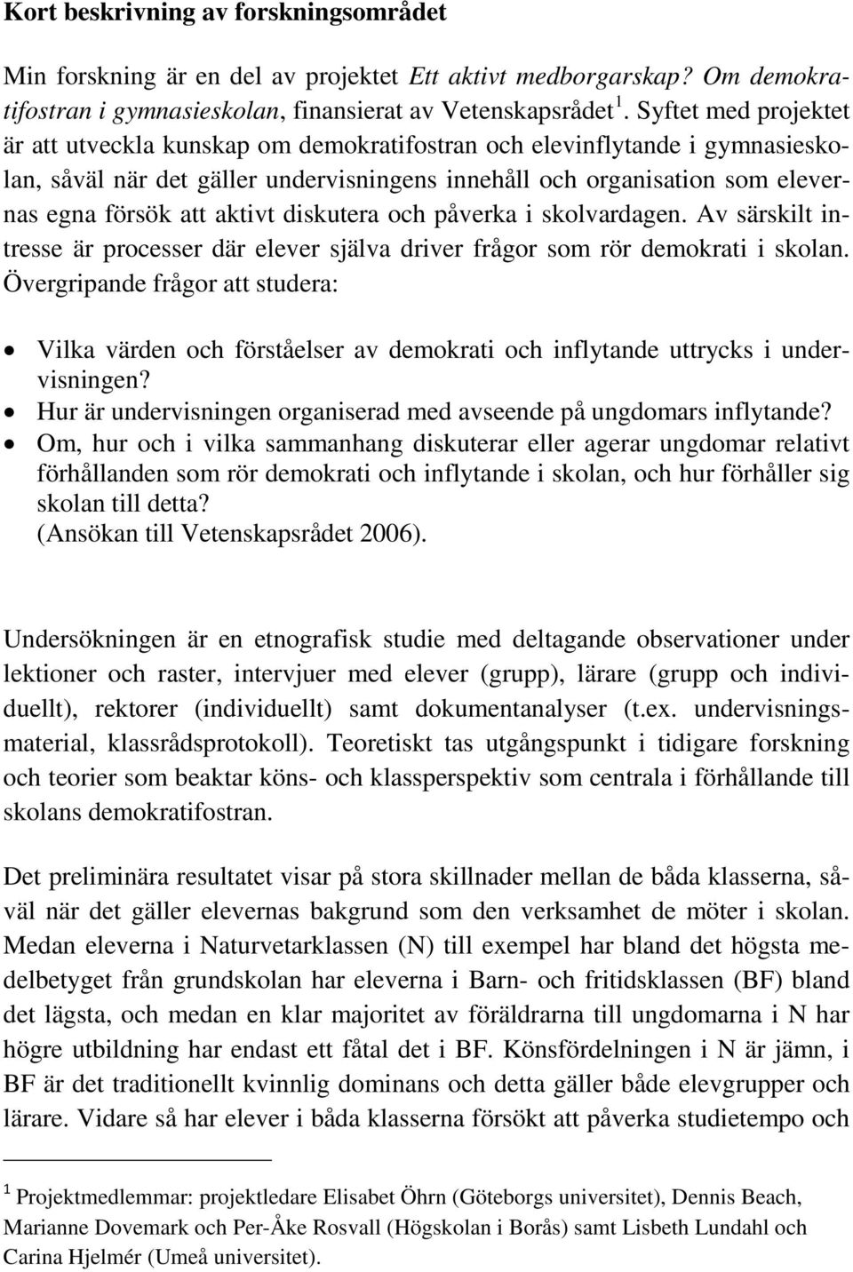 aktivt diskutera och påverka i skolvardagen. Av särskilt intresse är processer där elever själva driver frågor som rör demokrati i skolan.