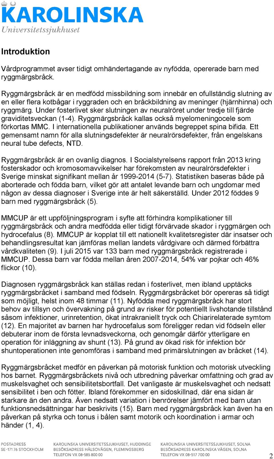 Under fosterlivet sker slutningen av neuralröret under tredje till fjärde graviditetsveckan (1-4). Ryggmärgsbråck kallas också myelomeningocele som förkortas MMC.