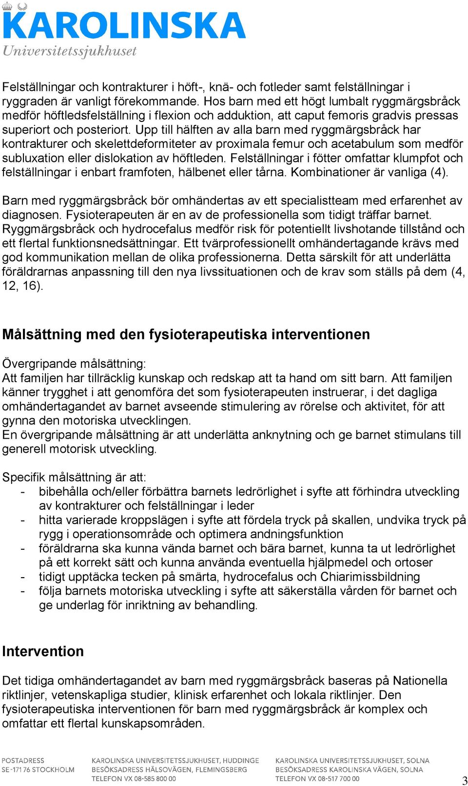 Upp till hälften av alla barn med ryggmärgsbråck har kontrakturer och skelettdeformiteter av proximala femur och acetabulum som medför subluxation eller dislokation av höftleden.