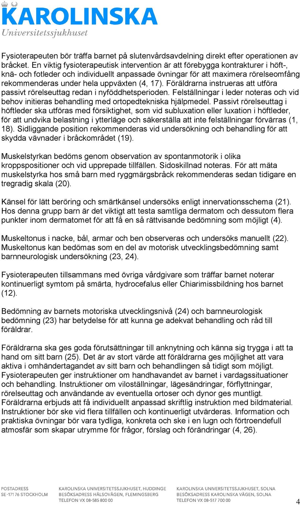 (4, 17). Föräldrarna instrueras att utföra passivt rörelseuttag redan i nyföddhetsperioden. Felställningar i leder noteras och vid behov initieras behandling med ortopedtekniska hjälpmedel.