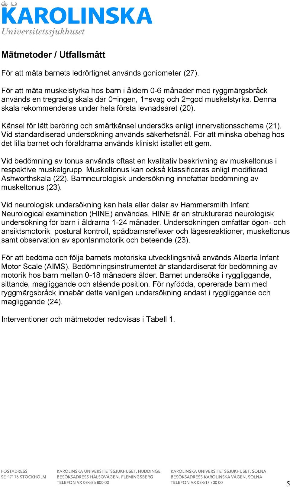 Denna skala rekommenderas under hela första levnadsåret (20). Känsel för lätt beröring och smärtkänsel undersöks enligt innervationsschema (21). Vid standardiserad undersökning används säkerhetsnål.