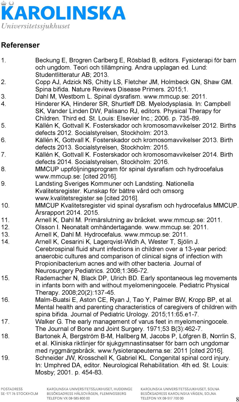 Hinderer KA, Hinderer SR, Shurtleff DB. Myelodysplasia. In: Campbell SK, Vander Linden DW, Palisano RJ, editors. Physical Therapy for Children. Third ed. St. Louis: Elsevier Inc.; 2006. p. 735-89. 5.