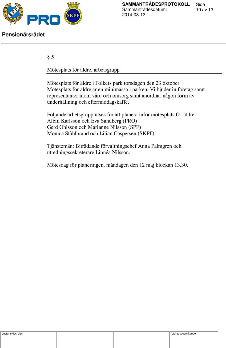 Följande arbetsgrupp utses för att planera inför mötesplats för äldre: Albin Karlsson och Eva Sandberg (PRO) Gerd Ohlsson och Marianne Nilsson (SPF) Monica