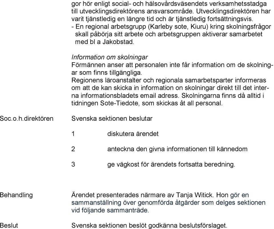 - En regional arbetsgrupp (Karleby sote, Kiuru) kring skolningsfrågor skall påbörja sitt arbete och arbetsgruppen aktiverar samarbetet med bl a Jakobstad.