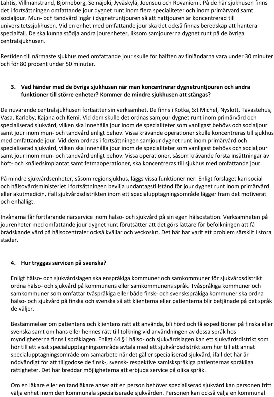 Mun- och tandvård ingår i dygnetruntjouren så att nattjouren är koncentrerad till universitetssjukhusen. Vid en enhet med omfattande jour ska det också finnas beredskap att hantera specialfall.