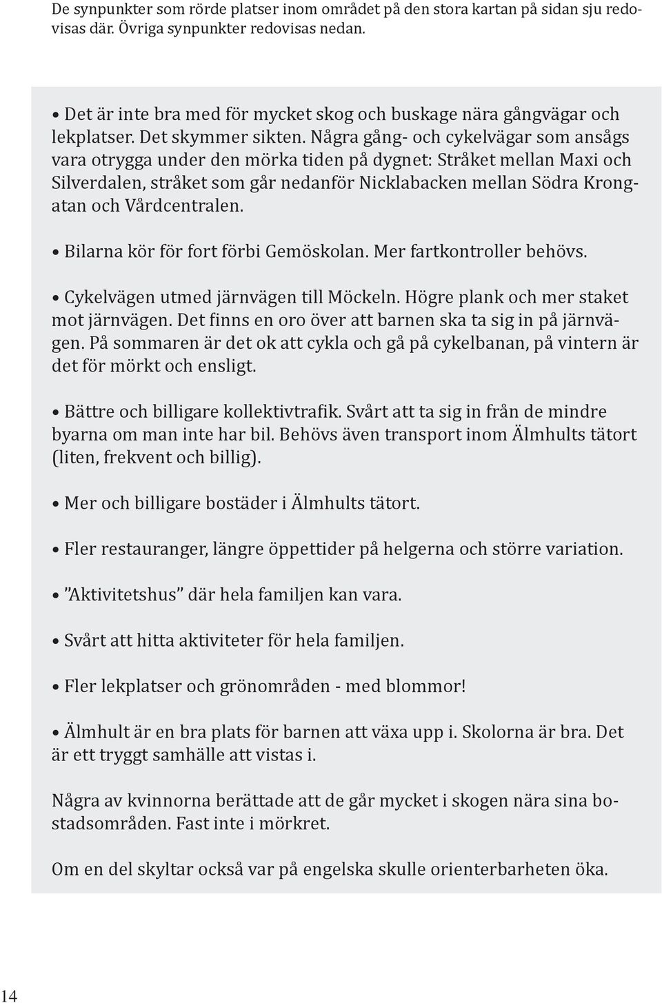 Några gång- och cykelvägar som ansågs vara otrygga under den mörka tiden på dygnet: Stråket mellan Maxi och Silverdalen, stråket som går nedanför Nicklabacken mellan Södra Krongatan och Vårdcentralen.
