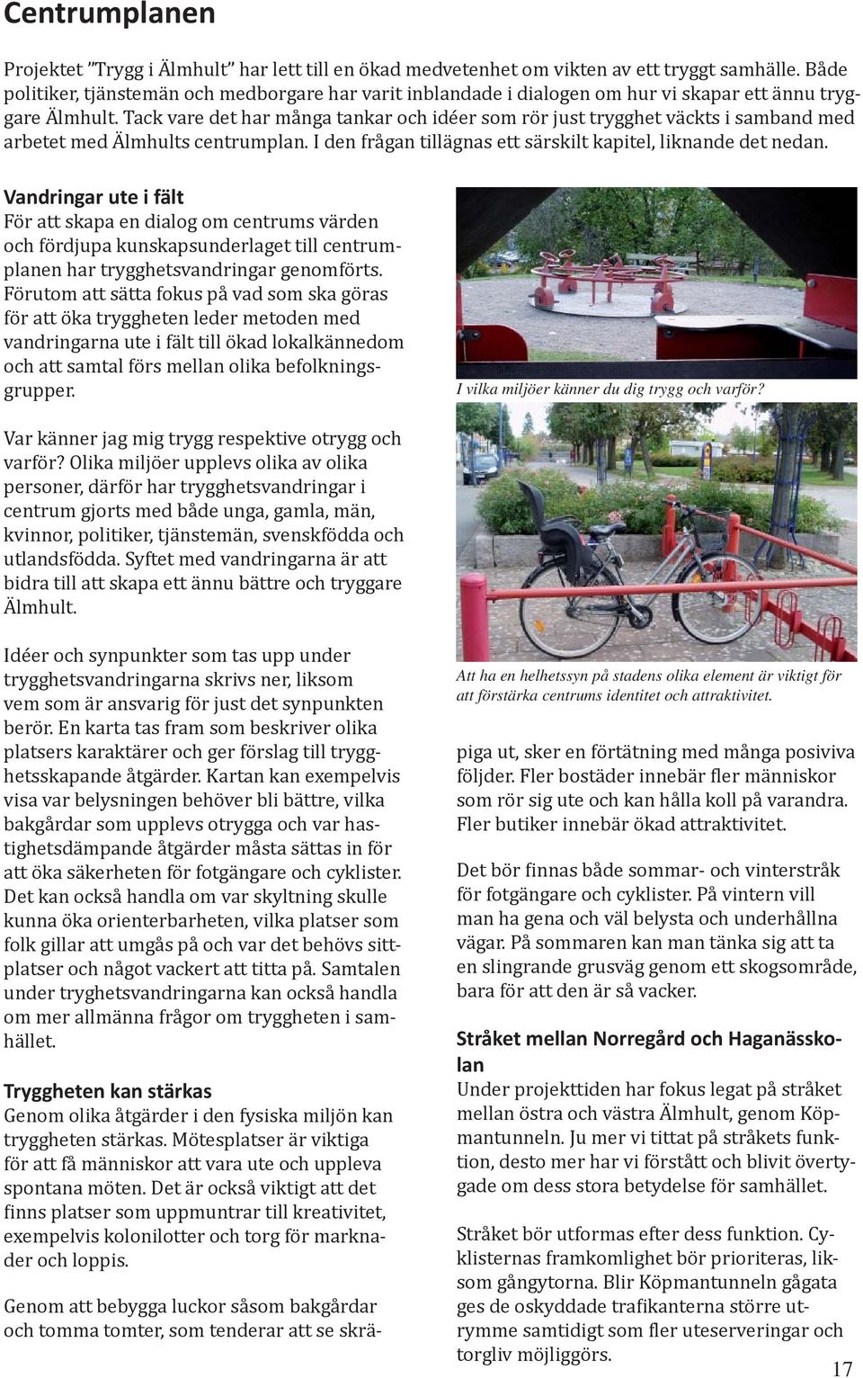 Tack vare det har många tankar och idéer som rör just trygghet väckts i samband med arbetet med Älmhults centrumplan. I den frågan tillägnas ett särskilt kapitel, liknande det nedan.