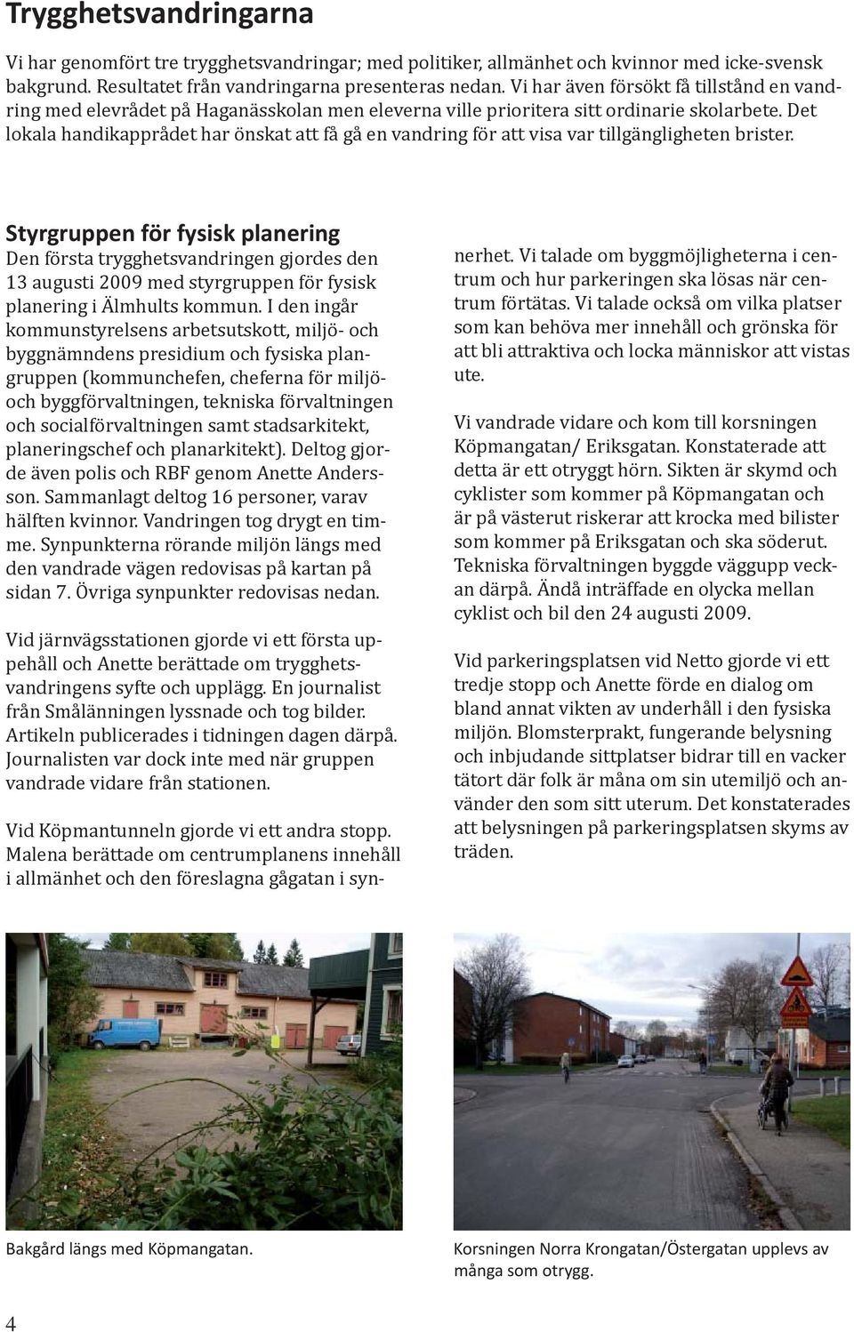 Det lokala handikapprådet har önskat att få gå en vandring för att visa var tillgängligheten brister.