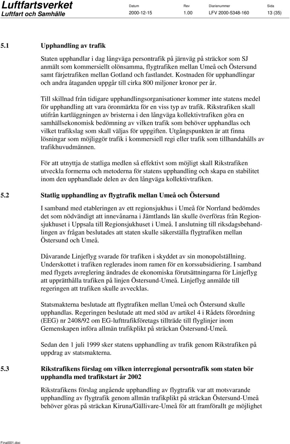 Gotland och fastlandet. Kostnaden för upphandlingar och andra åtaganden uppgår till cirka 800 miljoner kronor per år.