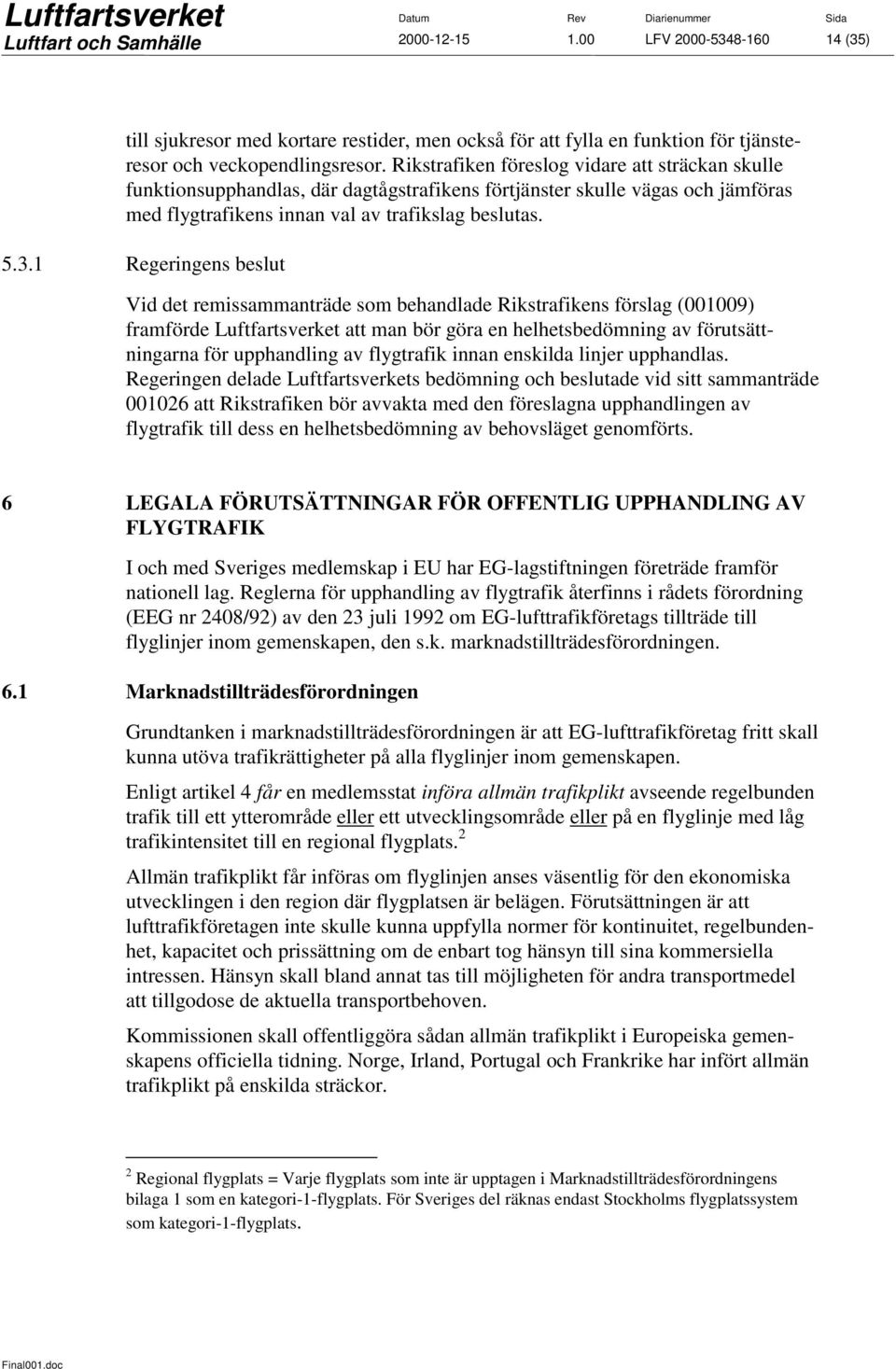 1 Regeringens beslut Vid det remissammanträde som behandlade Rikstrafikens förslag (001009) framförde Luftfartsverket att man bör göra en helhetsbedömning av förutsättningarna för upphandling av