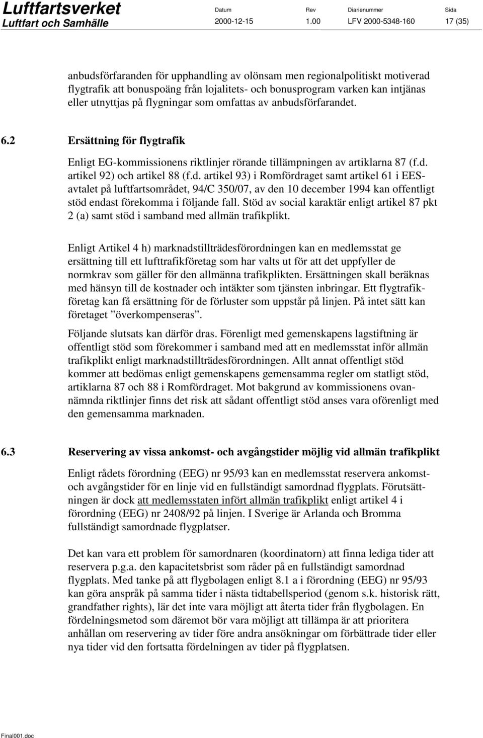 utnyttjas på flygningar som omfattas av anbudsförfarandet. 6.2 Ersättning för flygtrafik Enligt EG-kommissionens riktlinjer rörande tillämpningen av artiklarna 87 (f.d. artikel 92) och artikel 88 (f.