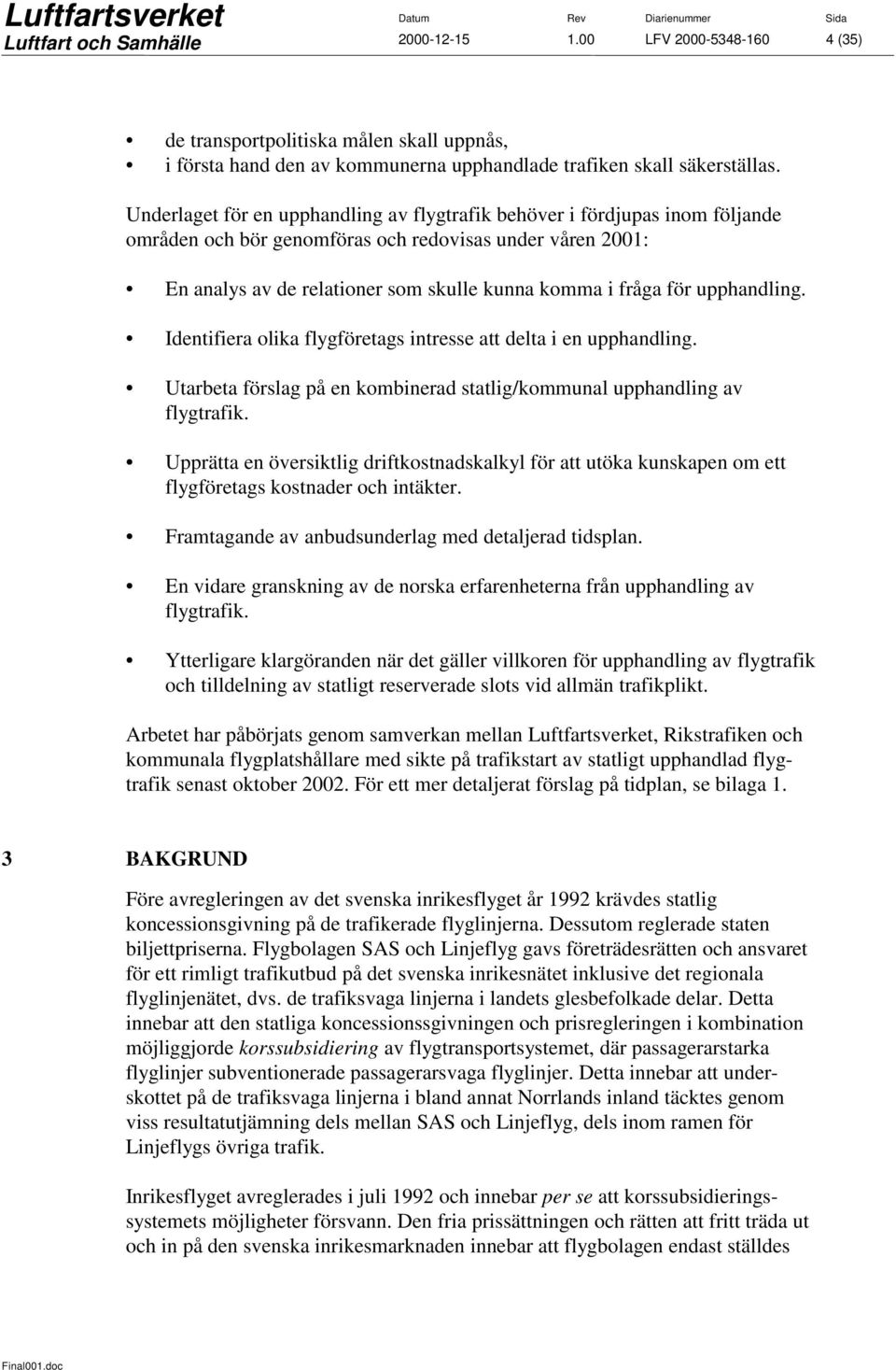 upphandling. Identifiera olika flygföretags intresse att delta i en upphandling. Utarbeta förslag på en kombinerad statlig/kommunal upphandling av flygtrafik.