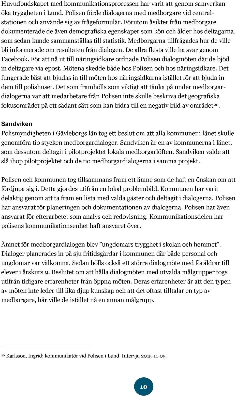 Medborgarna tillfrågades hur de ville bli informerade om resultaten från dialogen. De allra flesta ville ha svar genom Facebook.