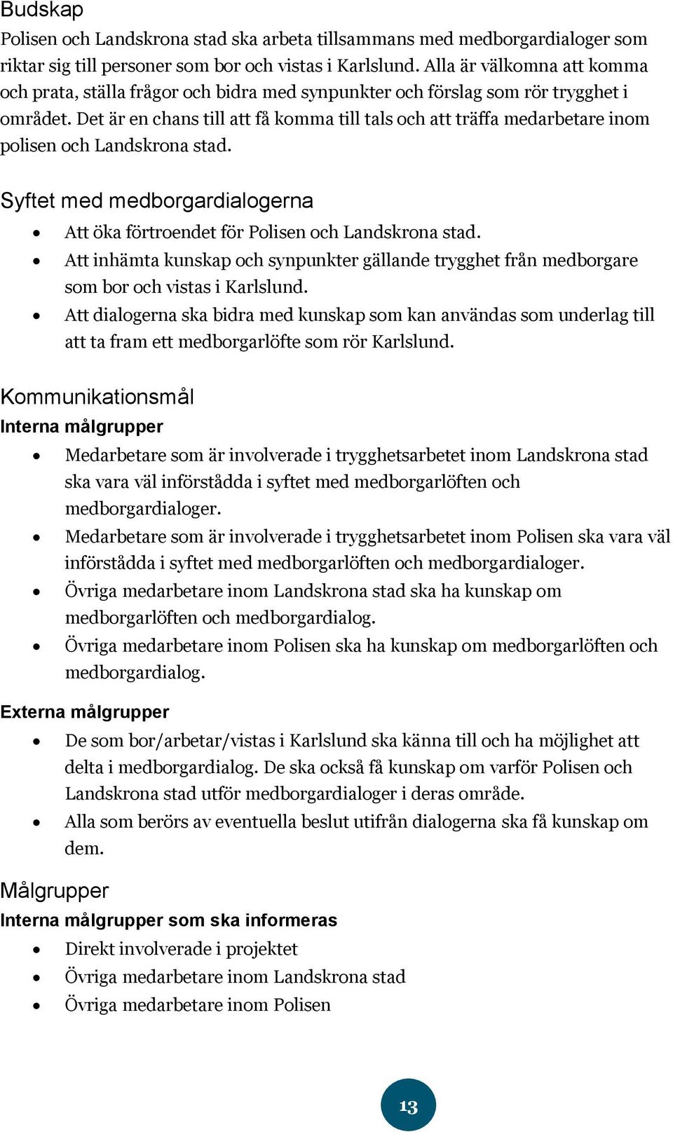 Det är en chans till att få komma till tals och att träffa medarbetare inom polisen och Landskrona stad. Syftet med medborgardialogerna Att öka förtroendet för Polisen och Landskrona stad.