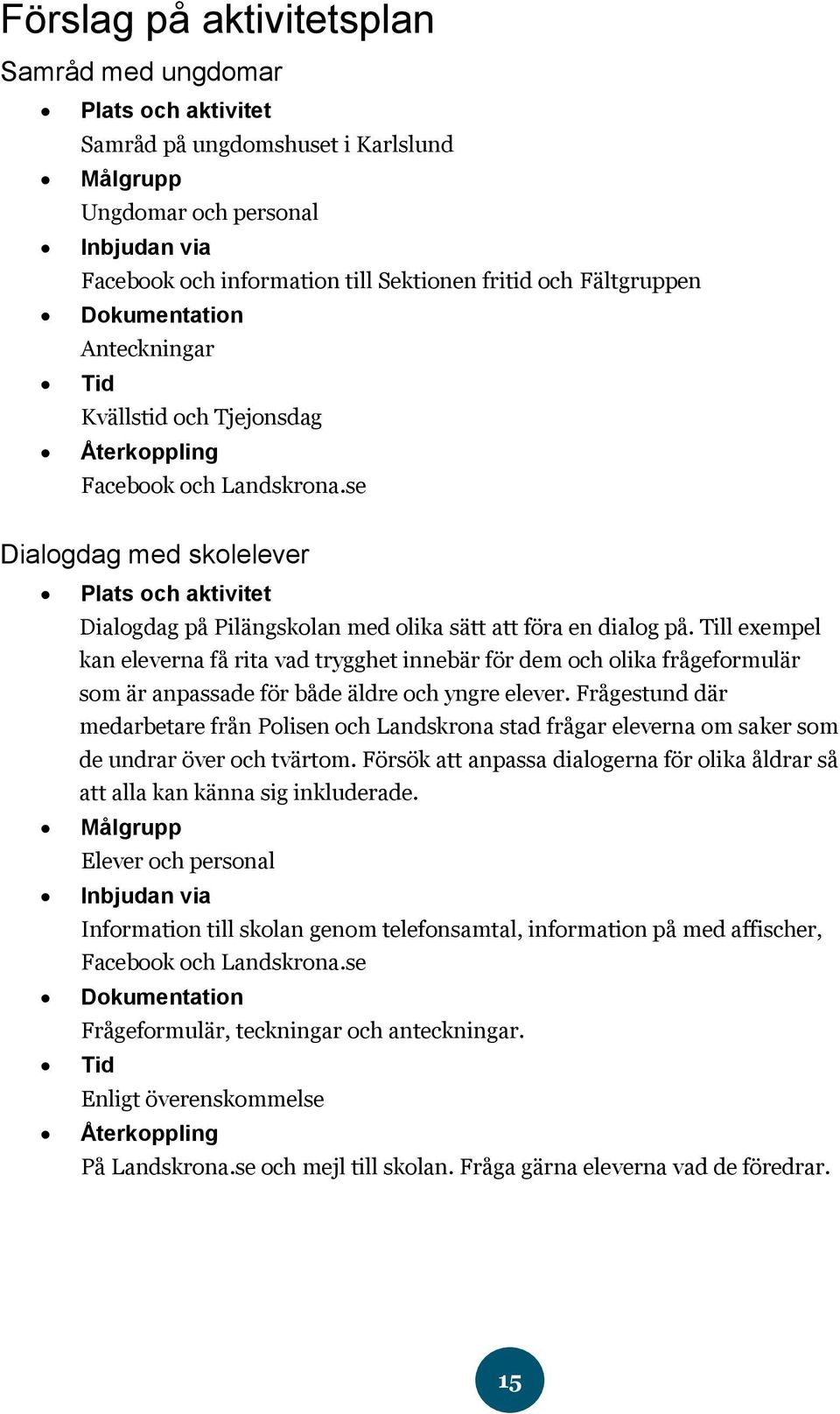 se Dialogdag med skolelever Plats och aktivitet Dialogdag på Pilängskolan med olika sätt att föra en dialog på.