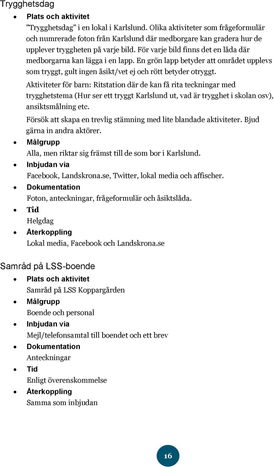För varje bild finns det en låda där medborgarna kan lägga i en lapp. En grön lapp betyder att området upplevs som tryggt, gult ingen åsikt/vet ej och rött betyder otryggt.