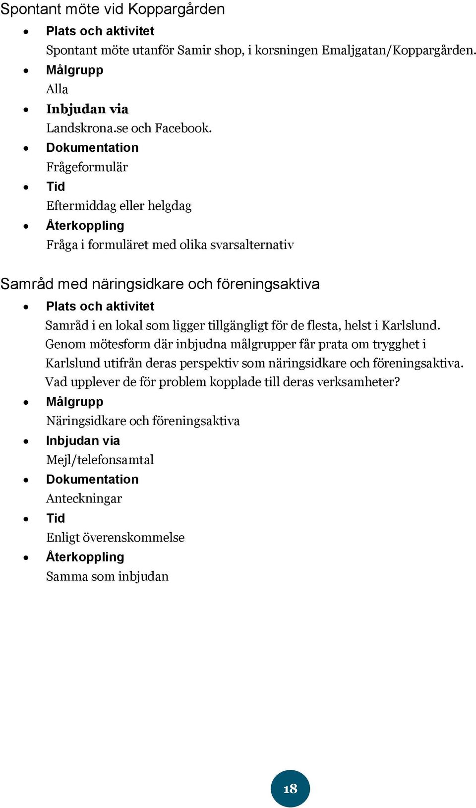 som ligger tillgängligt för de flesta, helst i Karlslund. Genom mötesform där inbjudna målgrupper får prata om trygghet i Karlslund utifrån deras perspektiv som näringsidkare och föreningsaktiva.