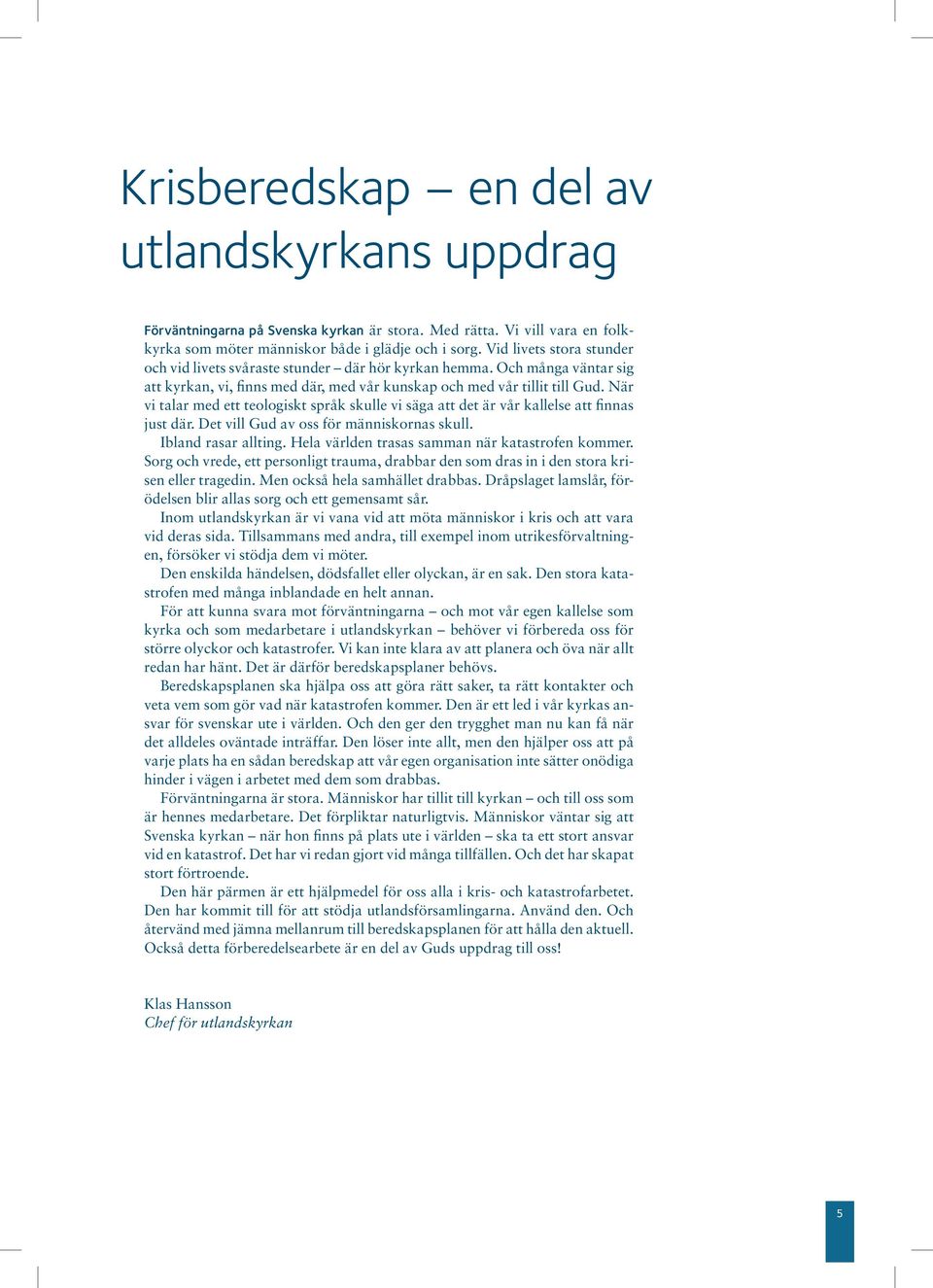 När vi talar med ett teologiskt språk skulle vi säga att det är vår kallelse att fias just där. Det vill Gud av oss för mäiskoras skull. Iblad rasar alltig.