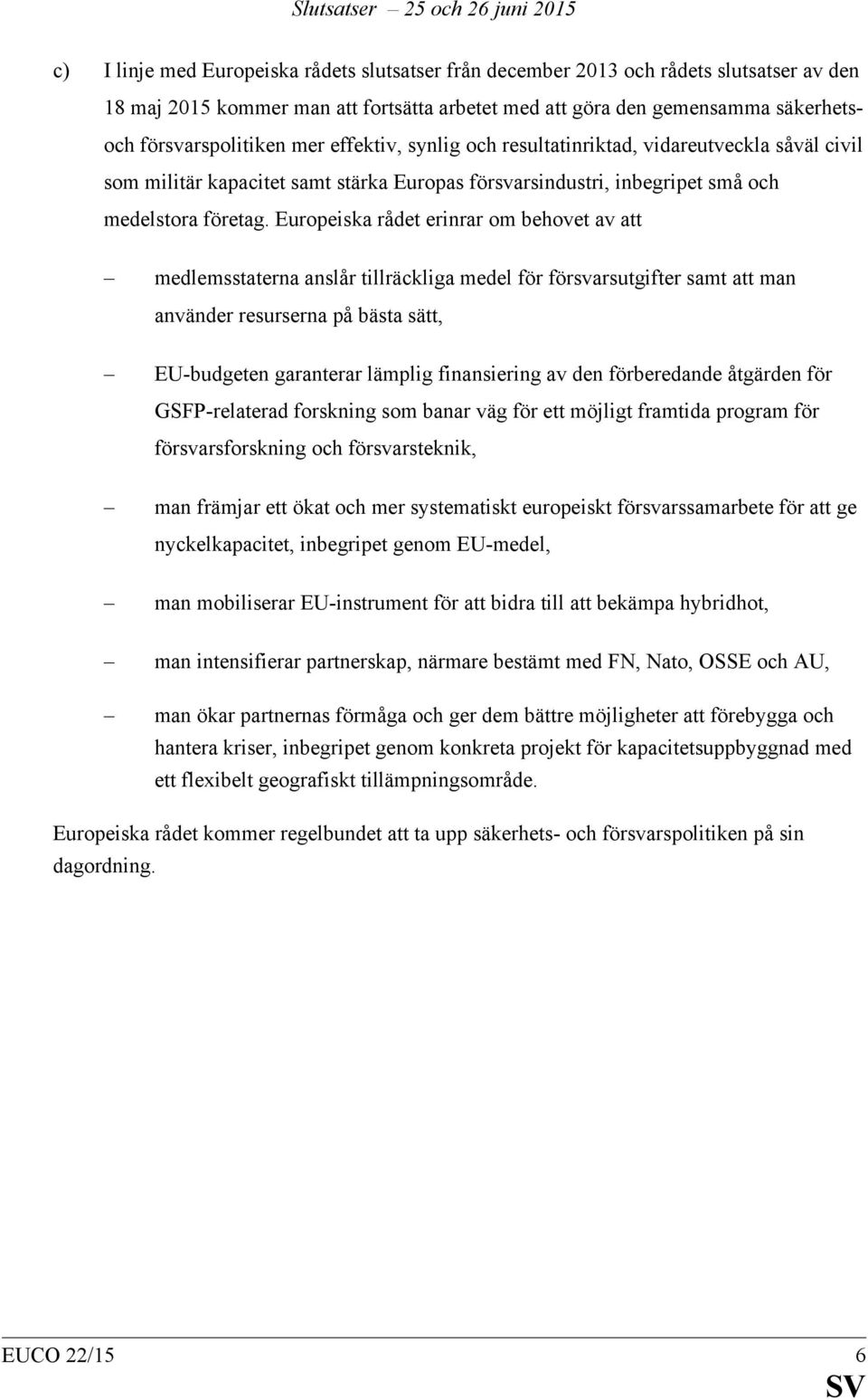 Europeiska rådet erinrar om behovet av att medlemsstaterna anslår tillräckliga medel för försvarsutgifter samt att man använder resurserna på bästa sätt, EU-budgeten garanterar lämplig finansiering