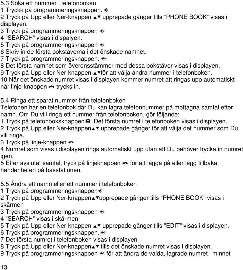 8 Det första namnet som överensstämmer med dessa bokstäver visas i displayen. 9 Tryck på Upp eller Ner-knappen för att välja andra nummer i telefonboken.