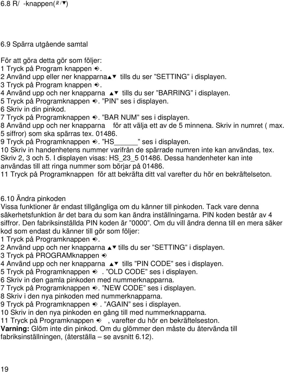 BAR NUM ses i displayen. 8 Använd upp och ner knapparna för att välja ett av de 5 minnena. Skriv in numret ( max. 5 siffror) som ska spärras tex. 01486. 9 Tryck på Programknappen. HS ses i displayen.