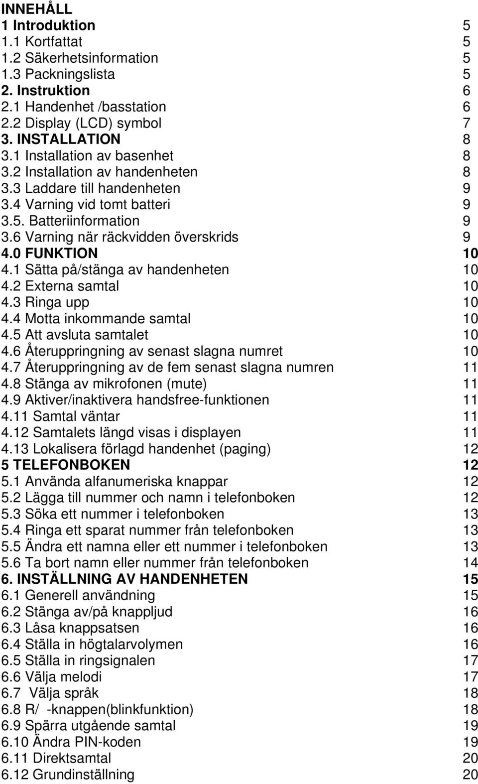 0 FUNKTION 10 4.1 Sätta på/stänga av handenheten 10 4.2 Externa samtal 10 4.3 Ringa upp 10 4.4 Motta inkommande samtal 10 4.5 Att avsluta samtalet 10 4.6 Återuppringning av senast slagna numret 10 4.