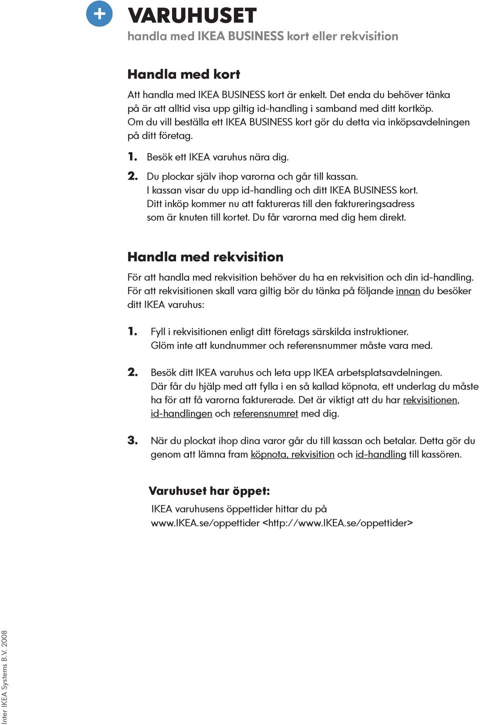 Besök ett IKEA varuhus nära dig. 2. Du plockar själv ihop varorna och går till kassan. I kassan visar du upp id-handling och ditt IKEA BUSINESS kort.
