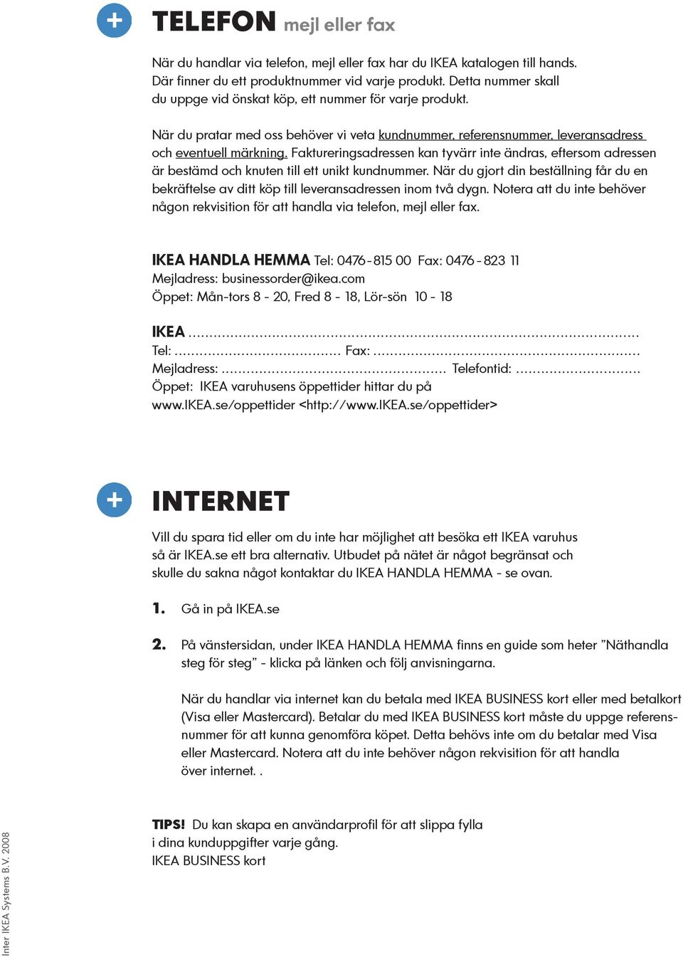 Faktureringsadressen kan tyvärr inte ändras, eftersom adressen är bestämd och knuten till ett unikt kundnummer.
