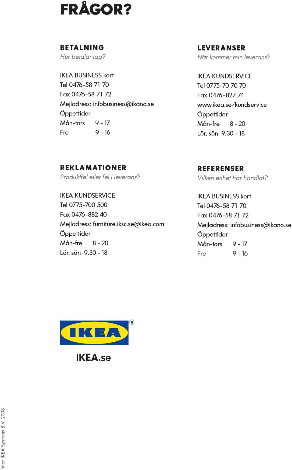 se Mån-tors 9-17 Fre 9-16 IKEA KUNDSERVICE Tel 0775-70 70 70 Fax 0476-827 74 www.ikea.se/kundservice Mån-fre 8-20 Lör, sön 9.