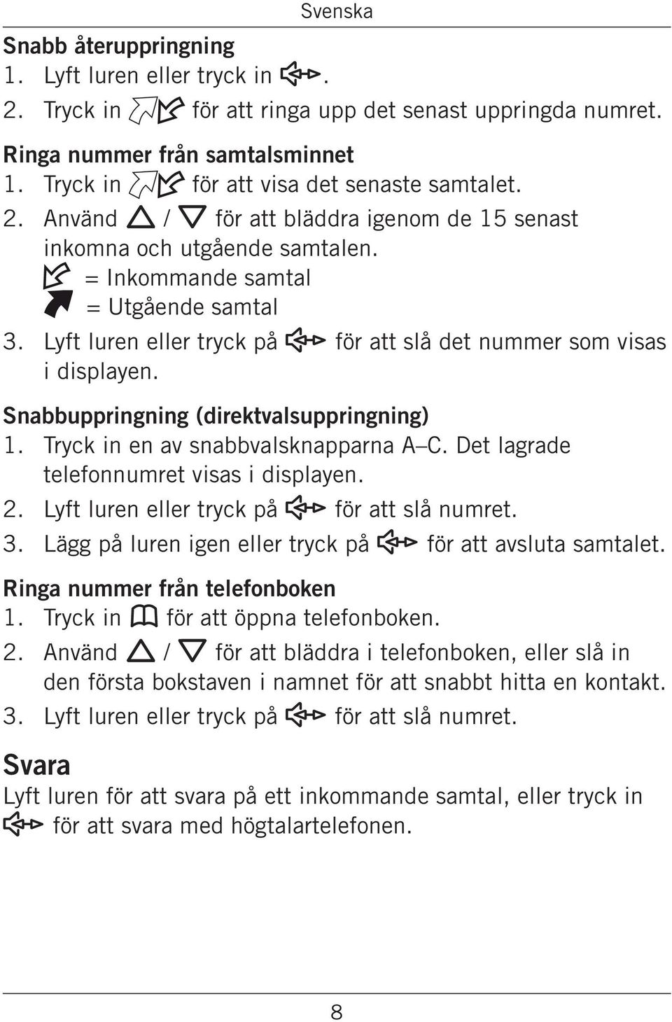 Snabbuppringning (direktvalsuppringning) 1. Tryck in en av snabbvalsknapparna A C. Det lagrade telefonnumret visas i displayen. Lyft luren eller tryck på s för att slå numret.