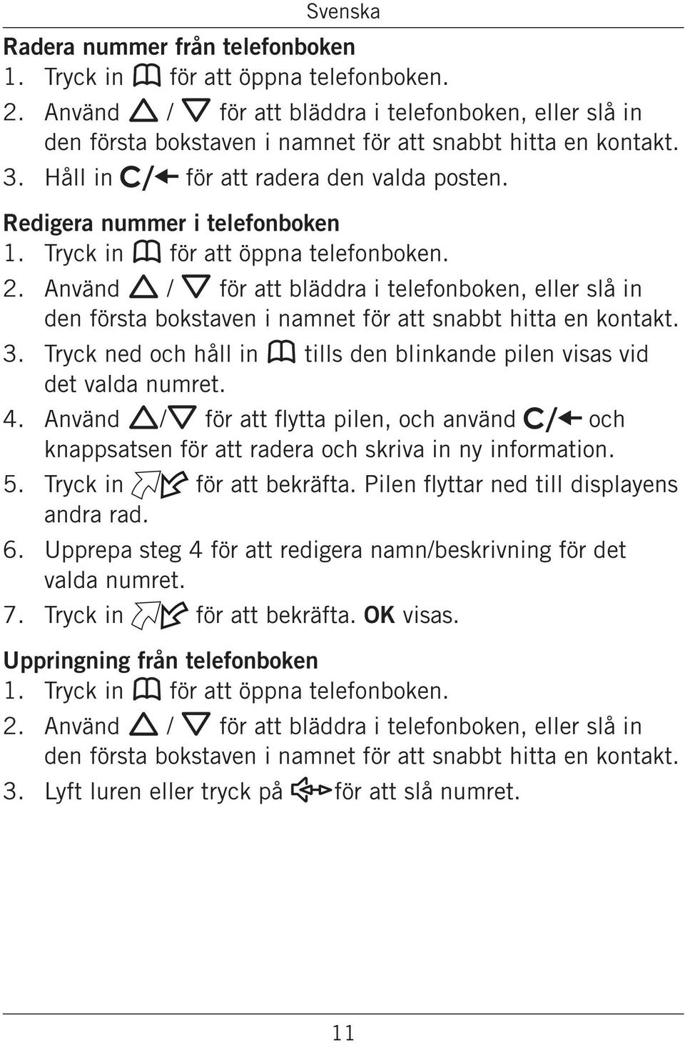 Använd v / V för att bläddra i telefonboken, eller slå in den första bokstaven i namnet för att snabbt hitta en kontakt. Tryck ned och håll in b tills den blinkande pilen visas vid det valda numret.