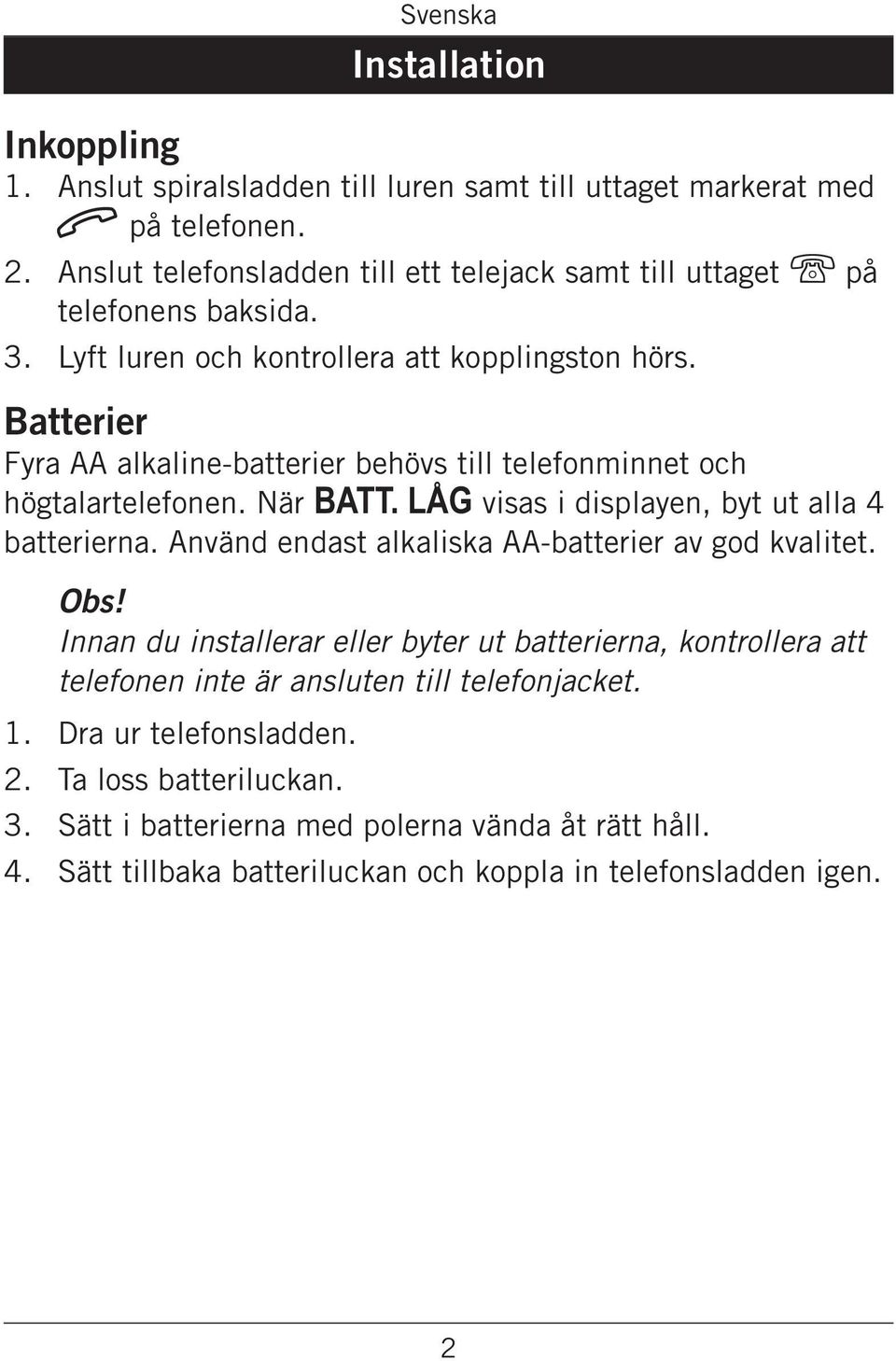 Batterier Fyra AA alkaline-batterier behövs till telefonminnet och högtalartelefonen. När BATT. LÅG visas i displayen, byt ut alla 4 batterierna.