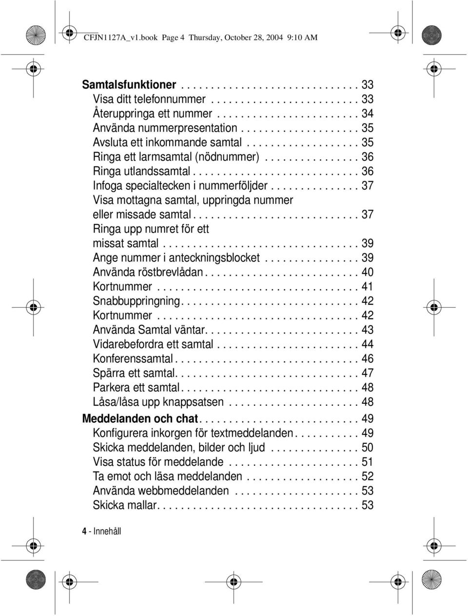 ........................... 36 Infoga specialtecken i nummerföljder............... 37 Visa mottagna samtal, uppringda nummer missade samtal............................ 37 Ringa upp numret för ett missat samtal.