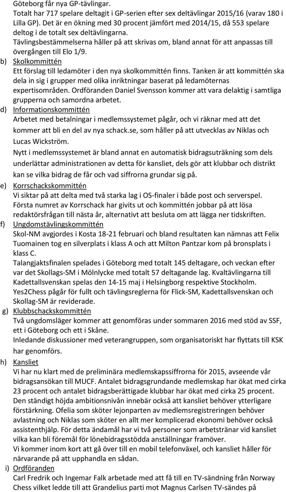 Tävlingsbestämmelserna håller på att skrivas om, bland annat för att anpassas till övergången till Elo 1/9. b) Skolkommittén Ett förslag till ledamöter i den nya skolkommittén finns.