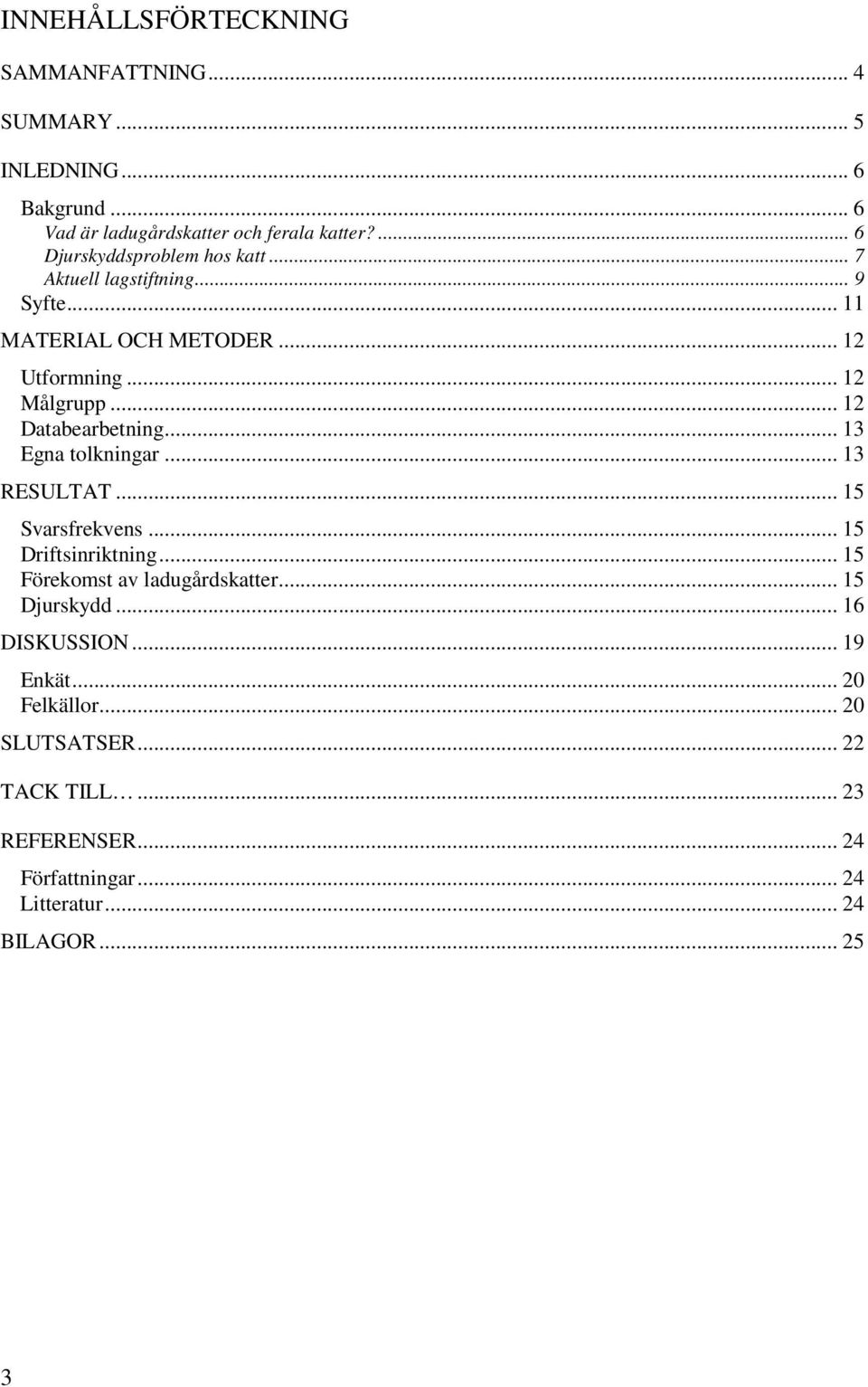 .. 12 Databearbetning... 13 Egna tolkningar... 13 RESULTAT... 15 Svarsfrekvens... 15 Driftsinriktning... 15 Förekomst av ladugårdskatter.
