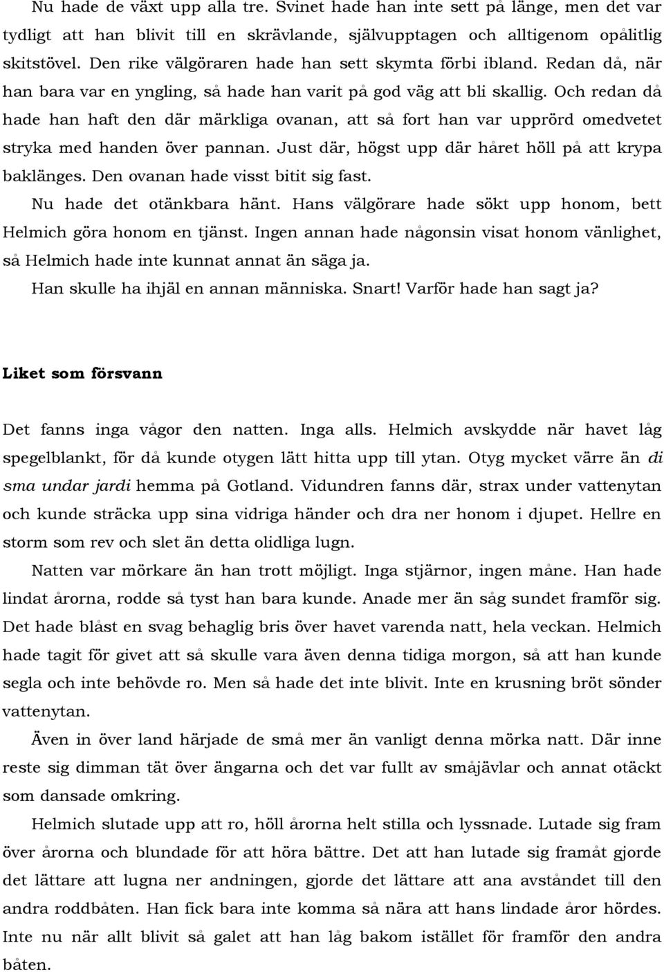 Och redan då hade han haft den där märkliga ovanan, att så fort han var upprörd omedvetet stryka med handen över pannan. Just där, högst upp där håret höll på att krypa baklänges.