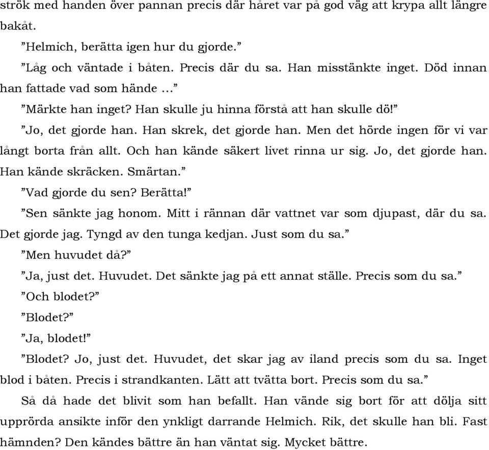 Och han kände säkert livet rinna ur sig. Jo, det gjorde han. Han kände skräcken. Smärtan. Vad gjorde du sen? Berätta! Sen sänkte jag honom. Mitt i rännan där vattnet var som djupast, där du sa.