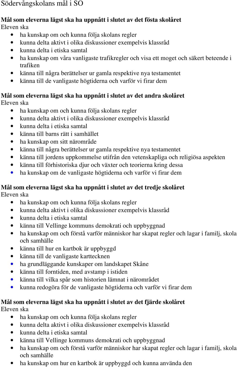 rätt i samhället ha kunskap om sitt närområde känna till några berättelser ur gamla respektive nya testamentet känna till jordens uppkommelse utifrån den vetenskapliga och religiösa aspekten känna