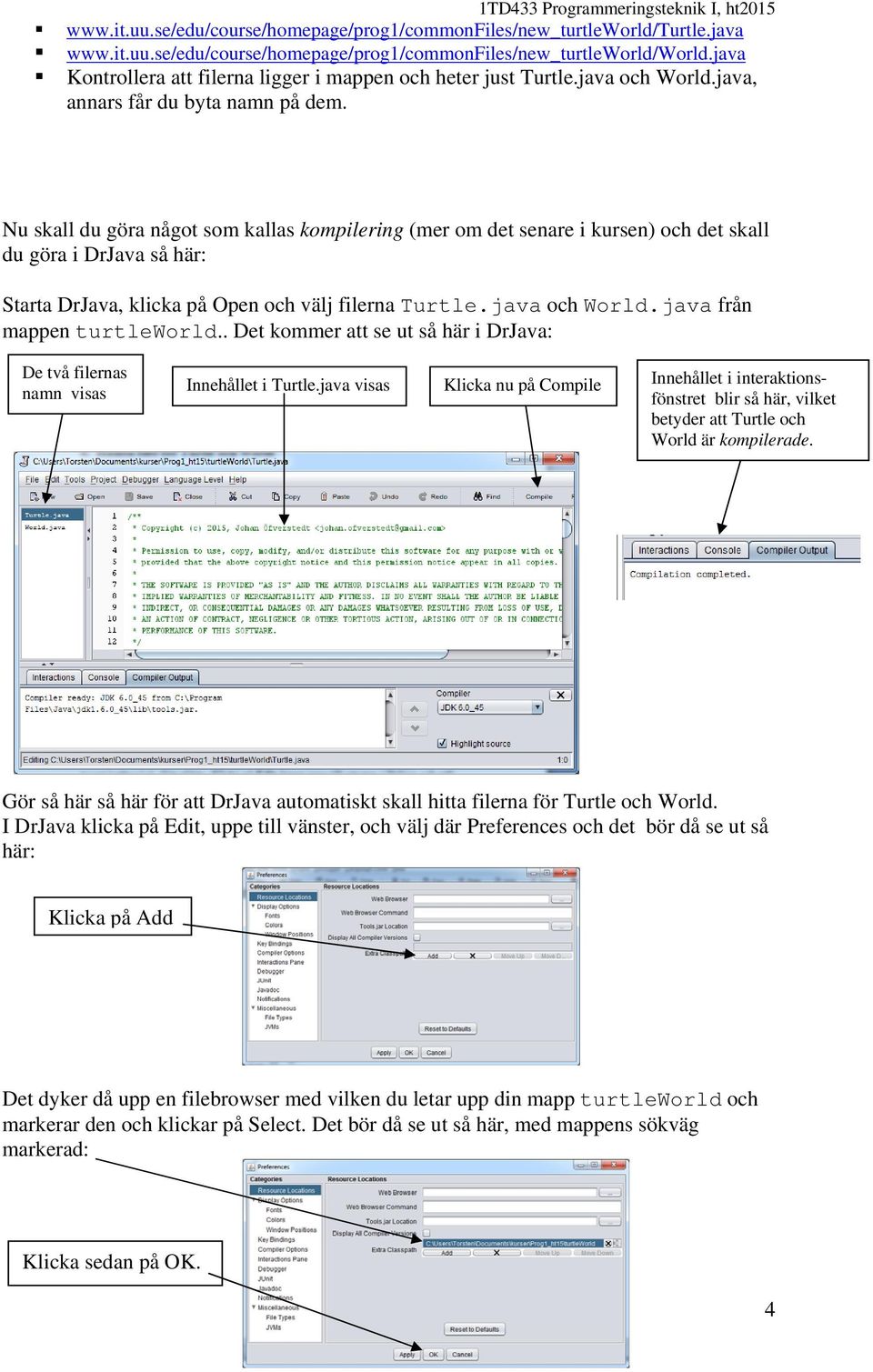 Nu skall du göra något som kallas kompilering (mer om det senare i kursen) och det skall du göra i DrJava så här: Starta DrJava, klicka på Open och välj filerna Turtle.java och World.