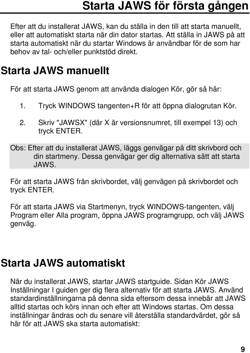 Starta JAWS manuellt För att starta JAWS genom att använda dialogen Kör, gör så här: 1. Tryck WINDOWS tangenten+r för att öppna dialogrutan Kör. 2.