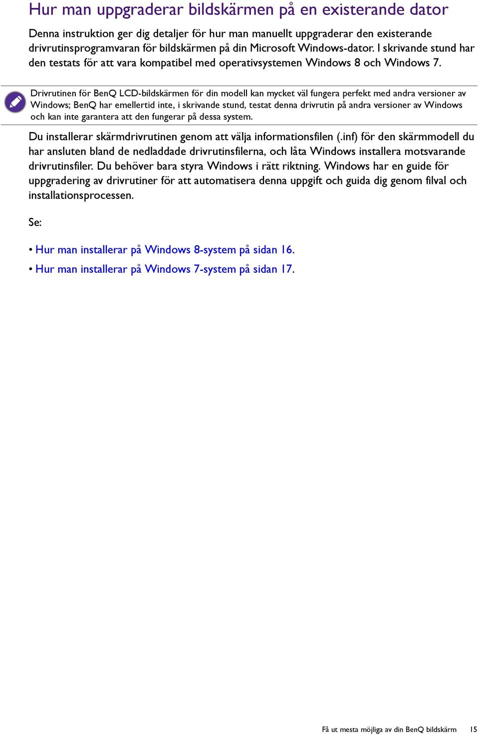 Drivrutinen för BenQ LCD-bildskärmen för din modell kan mycket väl fungera perfekt med andra versioner av Windows; BenQ har emellertid inte, i skrivande stund, testat denna drivrutin på andra