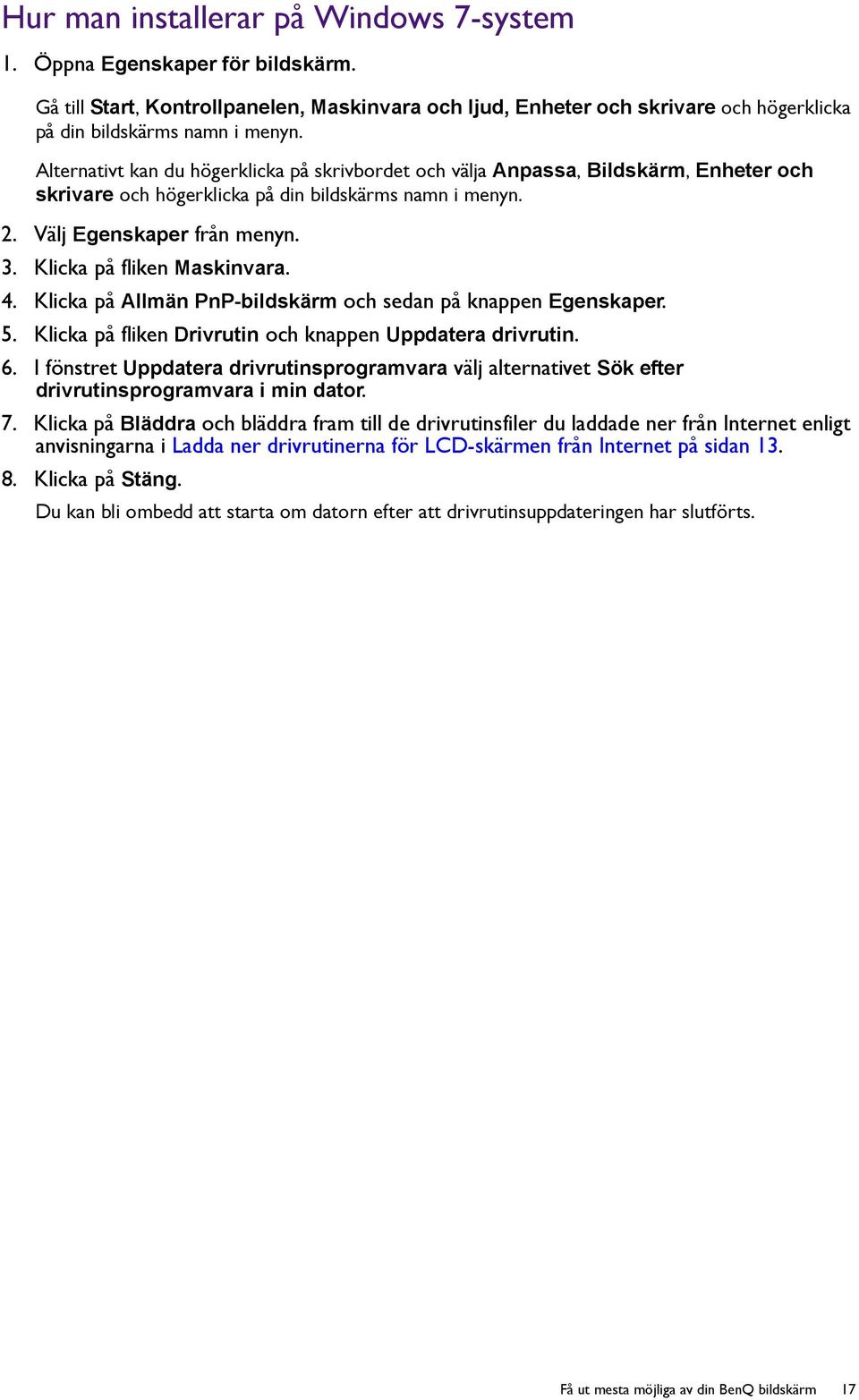 Klicka på fliken Maskinvara. 4. Klicka på Allmän PnP-bildskärm och sedan på knappen Egenskaper. 5. Klicka på fliken Drivrutin och knappen Uppdatera drivrutin. 6.