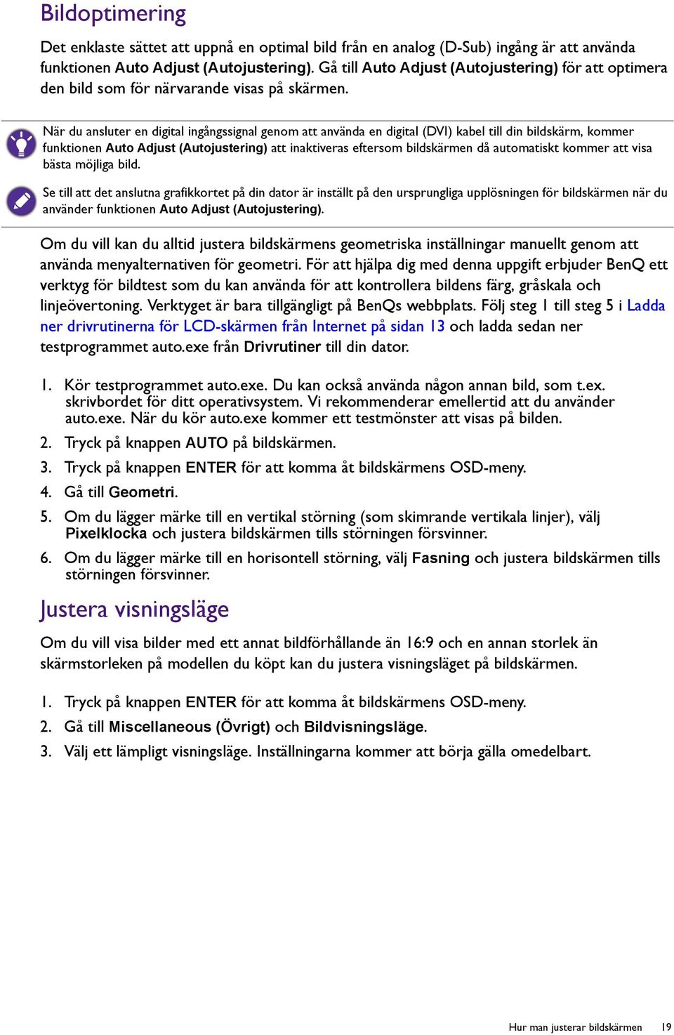 När du ansluter en digital ingångssignal genom att använda en digital (DVI) kabel till din bildskärm, kommer funktionen Auto Adjust (Autojustering) att inaktiveras eftersom bildskärmen då automatiskt